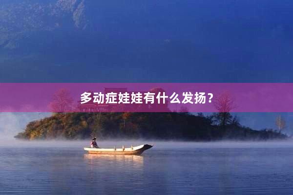 多动症娃娃有什么发扬？