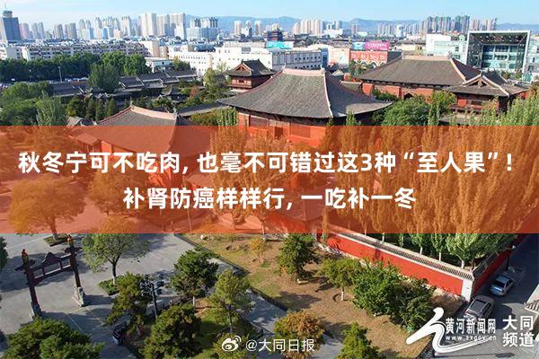 秋冬宁可不吃肉, 也毫不可错过这3种“至人果”! 补肾防癌样样行, 一吃补一冬