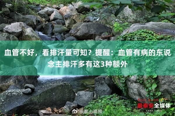 血管不好，看排汗量可知？提醒：血管有病的东说念主排汗多有这3种额外