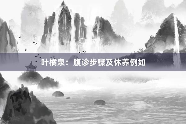 叶橘泉：腹诊步骤及休养例如