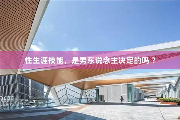 性生涯技能，是男东说念主决定的吗 ？