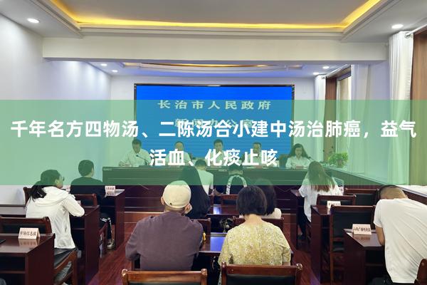 千年名方四物汤、二陈汤合小建中汤治肺癌，益气活血、化痰止咳