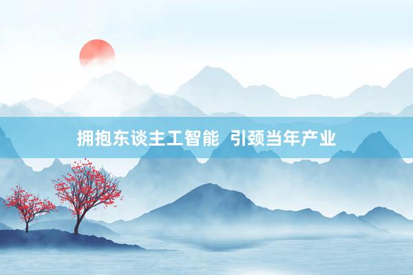 拥抱东谈主工智能  引颈当年产业