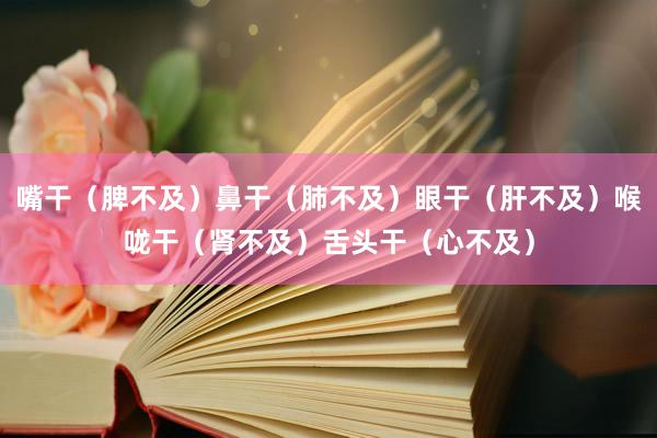 嘴干（脾不及）鼻干（肺不及）眼干（肝不及）喉咙干（肾不及）舌头干（心不及）