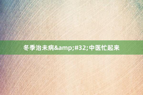 冬季治未病&#32;中医忙起来